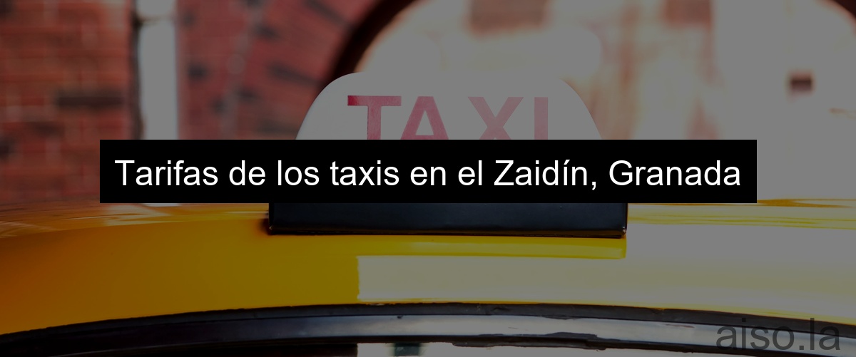 Tarifas de los taxis en el Zaidín, Granada