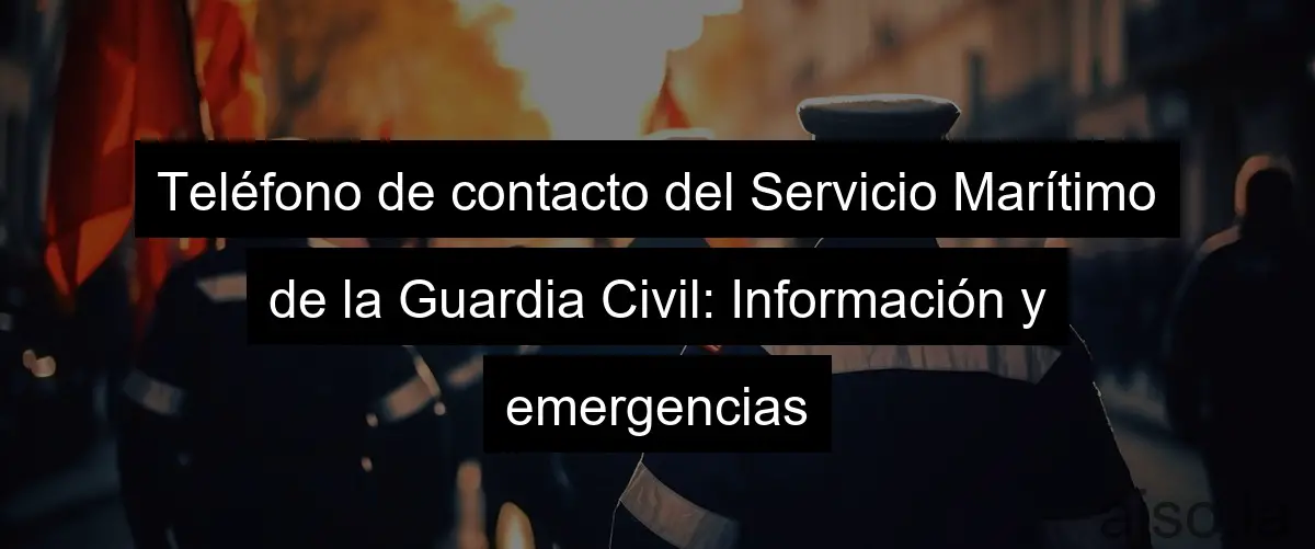 Teléfono de contacto del Servicio Marítimo de la Guardia Civil: Información y emergencias