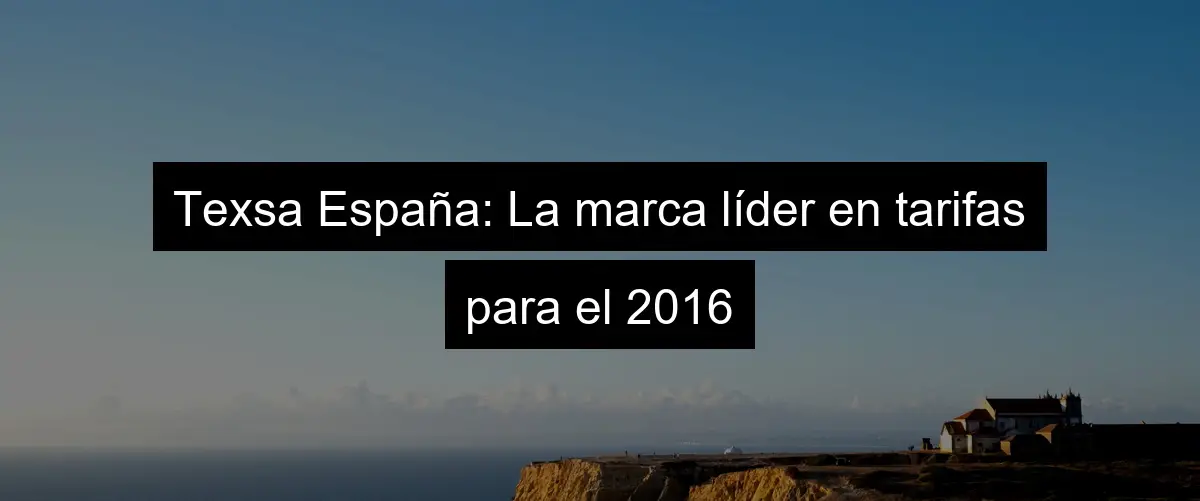 Texsa España: La marca líder en tarifas para el 2016