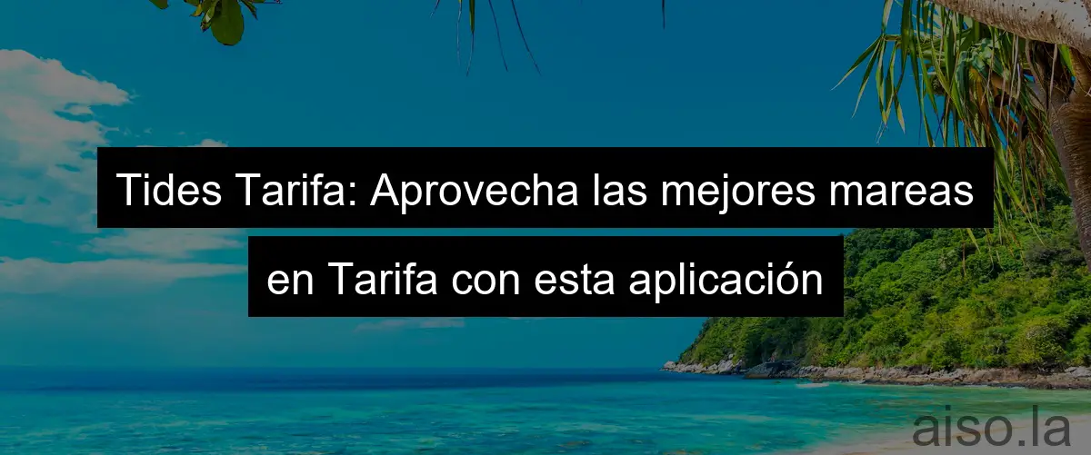 Tides Tarifa: Aprovecha las mejores mareas en Tarifa con esta aplicación