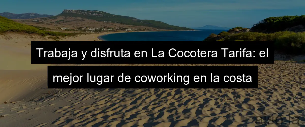 Trabaja y disfruta en La Cocotera Tarifa: el mejor lugar de coworking en la costa