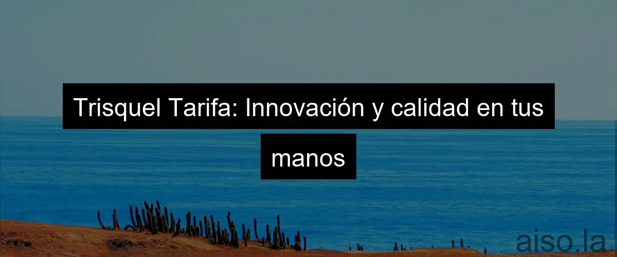 Trisquel Tarifa: Innovación y calidad en tus manos
