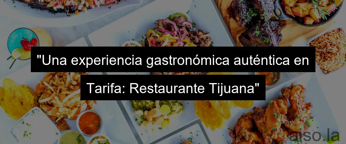 "Una experiencia gastronómica auténtica en Tarifa: Restaurante Tijuana"