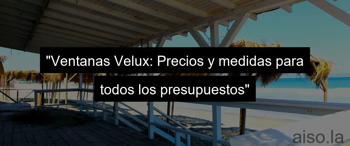 "Ventanas Velux: Precios y medidas para todos los presupuestos"