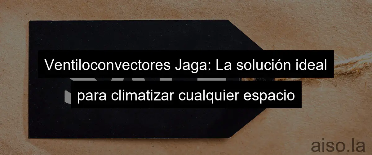 Ventiloconvectores Jaga: La solución ideal para climatizar cualquier espacio
