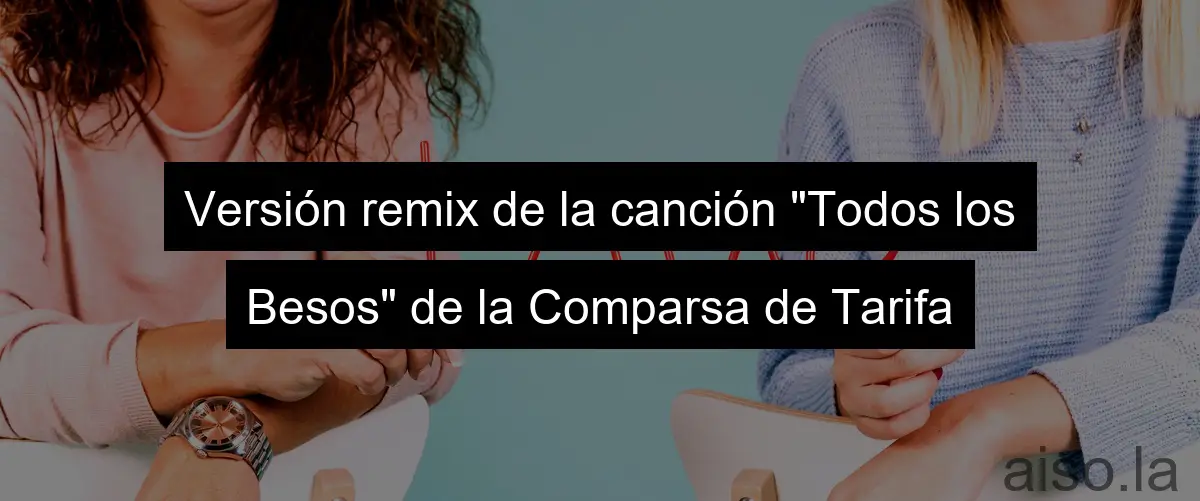 Versión remix de la canción "Todos los Besos" de la Comparsa de Tarifa