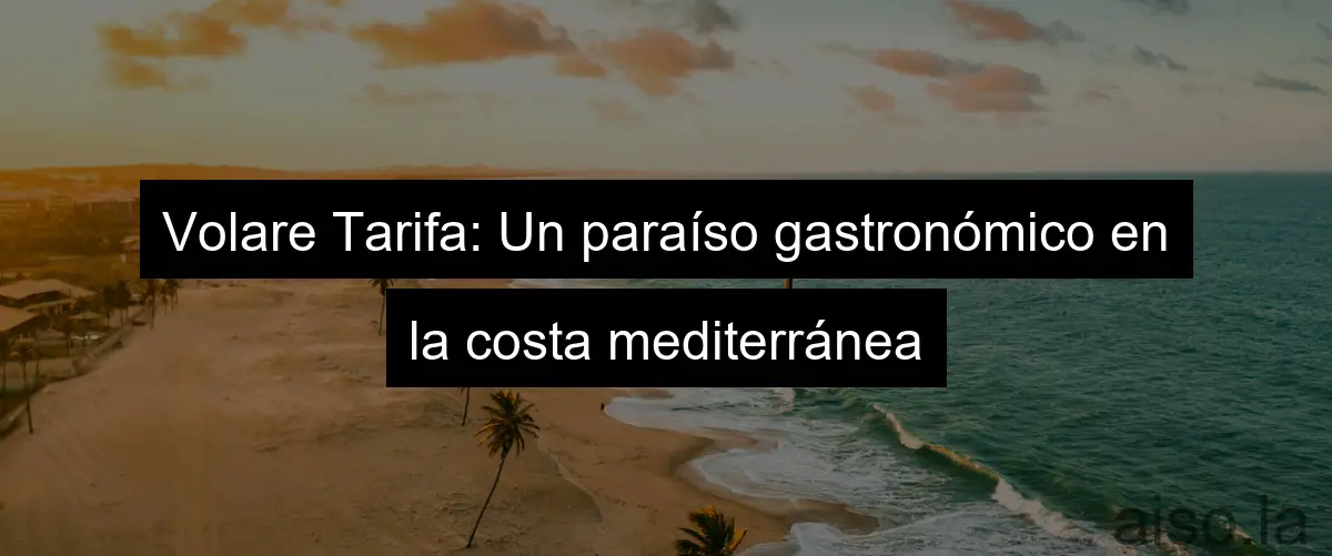 Volare Tarifa: Un paraíso gastronómico en la costa mediterránea