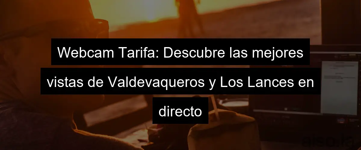 Webcam Tarifa: Descubre las mejores vistas de Valdevaqueros y Los Lances en directo