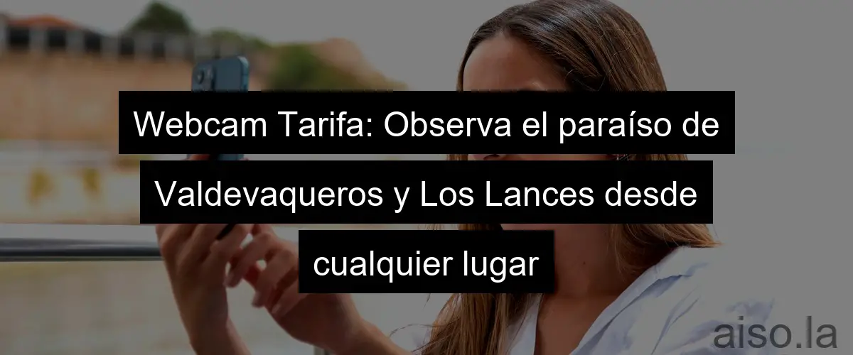 Webcam Tarifa: Observa el paraíso de Valdevaqueros y Los Lances desde cualquier lugar