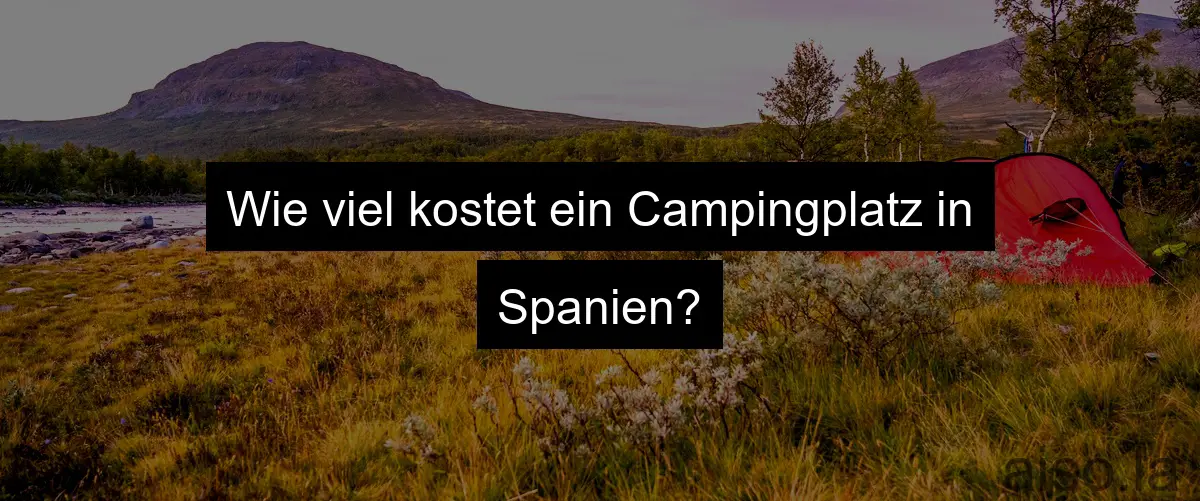 Wie viel kostet ein Campingplatz in Spanien?